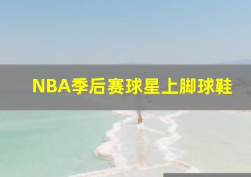 NBA季后赛球星上脚球鞋