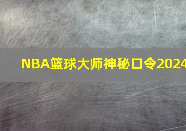 NBA篮球大师神秘口令2024