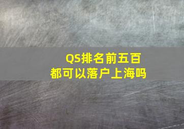 QS排名前五百都可以落户上海吗