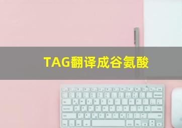 TAG翻译成谷氨酸