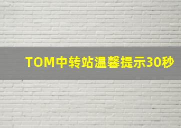 TOM中转站温馨提示30秒