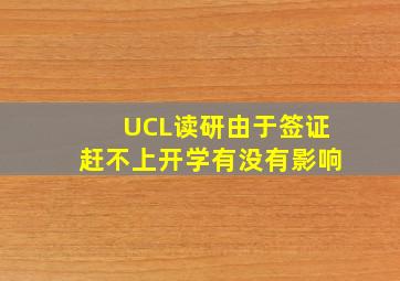 UCL读研由于签证赶不上开学有没有影响