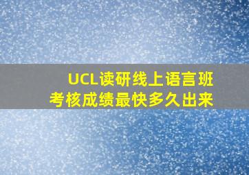 UCL读研线上语言班考核成绩最快多久出来