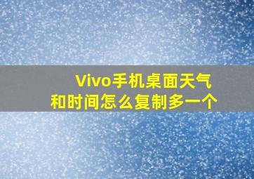 Vivo手机桌面天气和时间怎么复制多一个