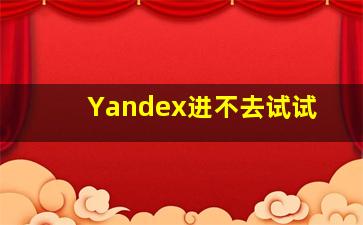 Yandex进不去试试