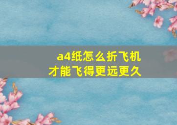 a4纸怎么折飞机才能飞得更远更久