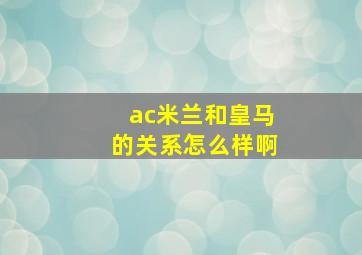 ac米兰和皇马的关系怎么样啊