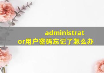 administrator用户密码忘记了怎么办