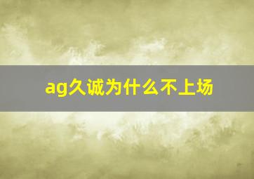 ag久诚为什么不上场