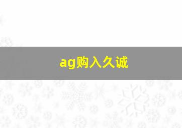 ag购入久诚