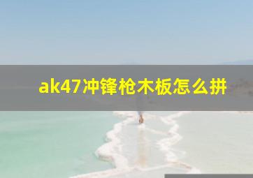 ak47冲锋枪木板怎么拼