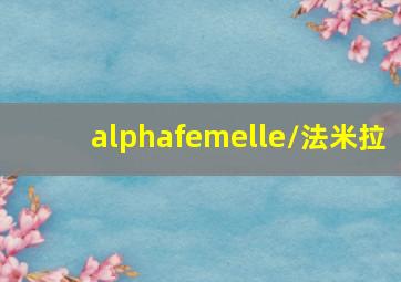 alphafemelle/法米拉