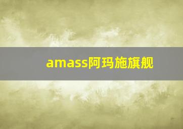 amass阿玛施旗舰