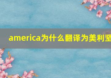 america为什么翻译为美利坚