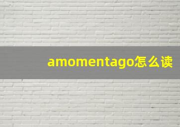 amomentago怎么读