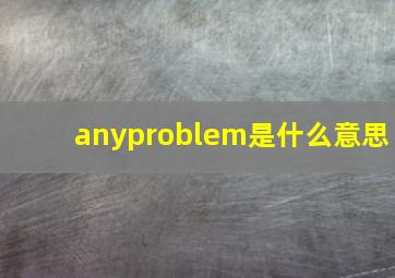 anyproblem是什么意思