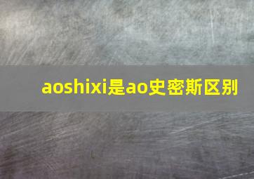 aoshixi是ao史密斯区别