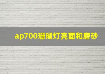 ap700珊瑚灯亮面和磨砂