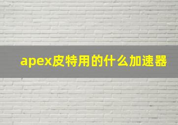 apex皮特用的什么加速器