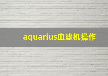 aquarius血滤机操作