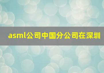 asml公司中国分公司在深圳