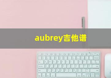 aubrey吉他谱