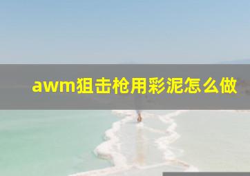 awm狙击枪用彩泥怎么做