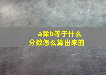 a除b等于什么分数怎么算出来的