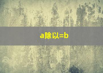 a除以=b