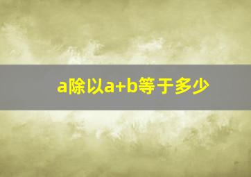 a除以a+b等于多少