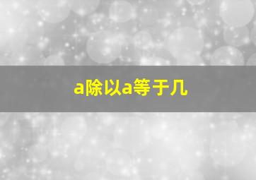 a除以a等于几