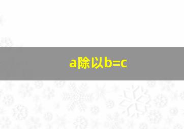 a除以b=c