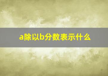 a除以b分数表示什么