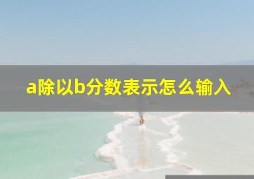 a除以b分数表示怎么输入