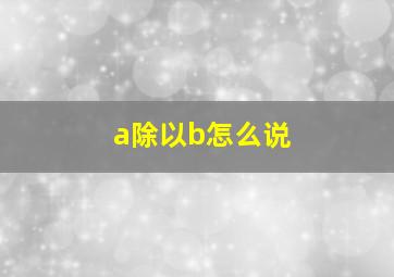 a除以b怎么说