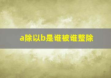 a除以b是谁被谁整除