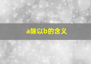 a除以b的含义