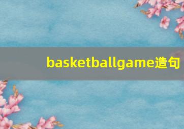 basketballgame造句