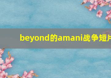 beyond的amani战争短片