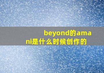 beyond的amani是什么时候创作的