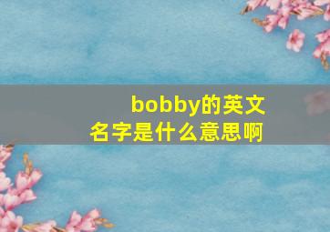 bobby的英文名字是什么意思啊