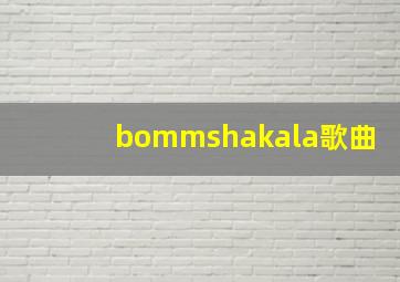 bommshakala歌曲