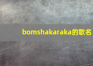 bomshakaraka的歌名