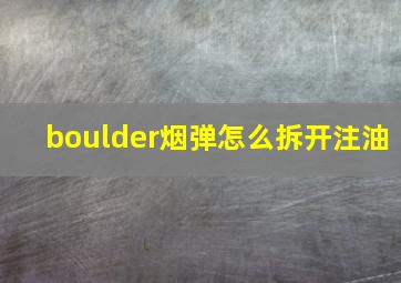 boulder烟弹怎么拆开注油