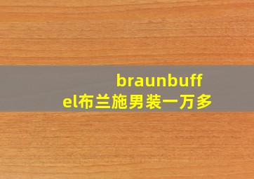 braunbuffel布兰施男装一万多