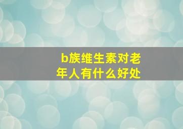 b族维生素对老年人有什么好处