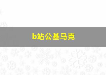 b站公基马克