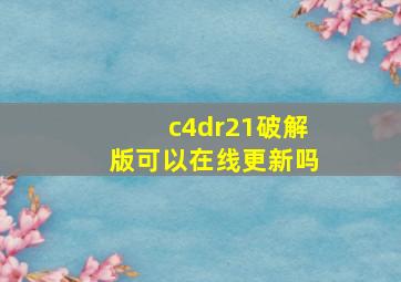 c4dr21破解版可以在线更新吗