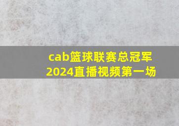 cab篮球联赛总冠军2024直播视频第一场