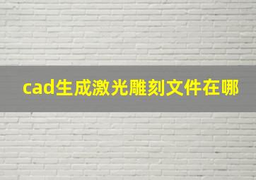 cad生成激光雕刻文件在哪